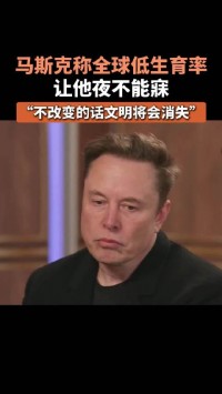 马斯克称全球低生育率让他夜不能寐！不改变的话文明将会消失